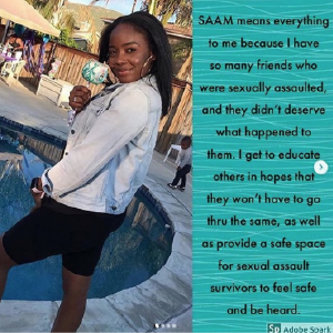 Picture of a young woman next to the text: "SAAM mean everything to me because I have so many friends who were sexually assaulted, and they didn't deserve what happened to them. I get to educate others in the hopes that they won't have to go thru the same, as well as provide a safe space for sexual assault survivors to feel safe and be heard."