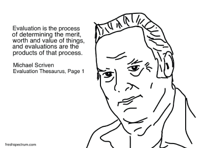 "Evaluation is the process of determining the merit, worth and value of things, and evaluations are the products of that process." Michael Scriven, Evaluation Thesaurus, Page 1