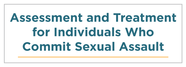 Assessment and Treatment for Individuals Who Commit Sexual Assault