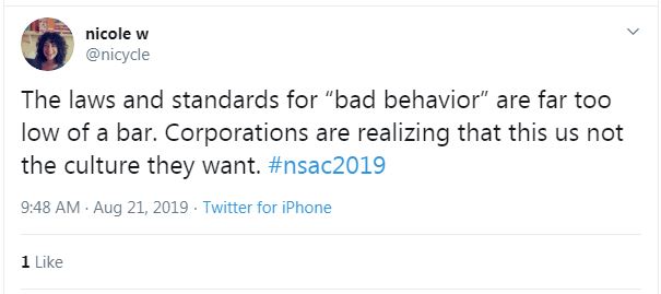 Tweet from Nicole W: "The laws and standards for 'bad behavior' are far too low of a bar. Corporations are realizing that this us not the culture they want. #nsac2019"