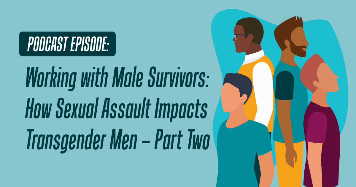 Podcast Episode: Working with Male Survivors: How Sexual Assault Impacts Transgender Men - Part Two