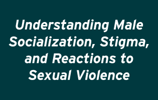 Understanding Male Socialization, Stigma, and Reactions to Sexual Violence