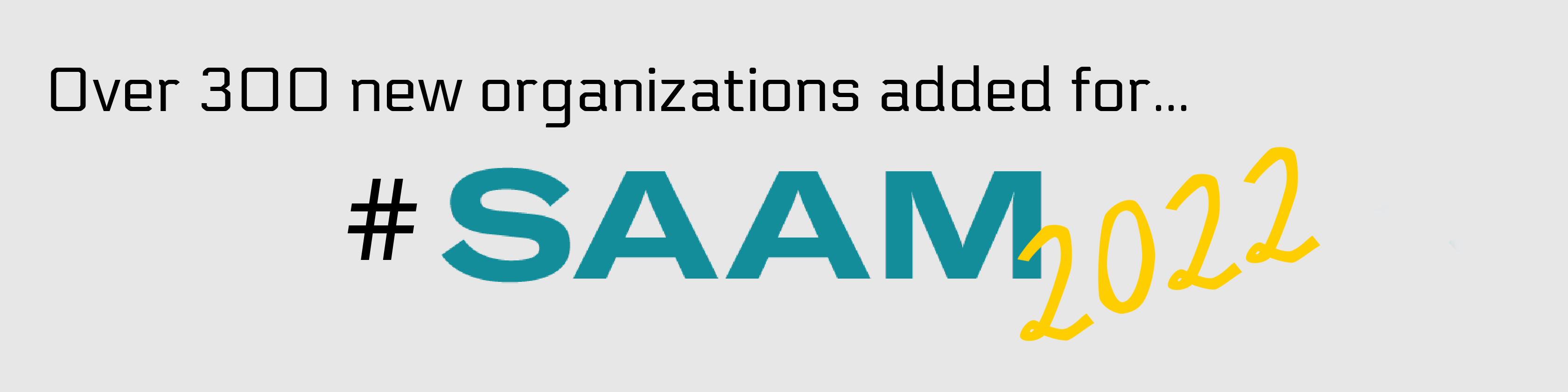 Grey banner that reads "Over 300 new organizations added for #saam 2022"