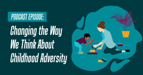 Podcast episode: Changing the Way We Think About Childhood Adversity