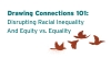 Drawing Connections 101: Disrupting Racial Inequality And Equity vs. Equality