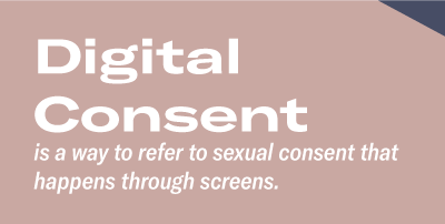 Digital Consent is a way to refer to sexual consent that happens through screens.