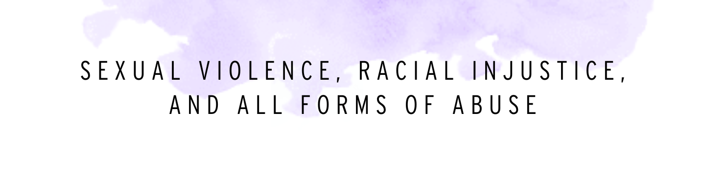 Making Connections between sexual violence, racial injustice, and all forms of abuse